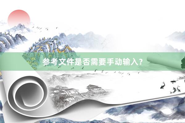 参考文件是否需要手动输入？