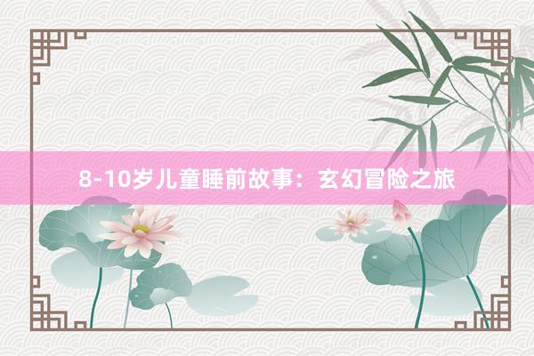 8-10岁儿童睡前故事:玄幻冒险之旅
